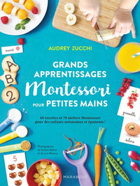 Grands apprentissages Montessori pour petites mains: 70 ateliers Montessori et 60 recettes pour des enfants autonomes et épanouis !