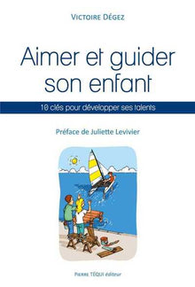 Aimer et guider son enfant : 10 clés pour développer ses talents