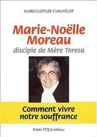 Marie-Noëlle Moreau, disciple de Mère Teresa - Comment vivre notre souffrance
