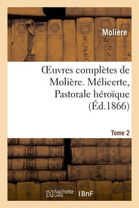 Oeuvres complètes de Molière. Tome 2. Mélicerte, Pastorale héroïque