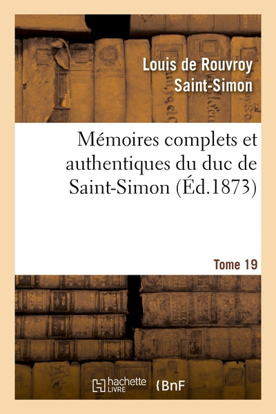 Mémoires complets et authentiques du duc de Saint-Simon. T. 19