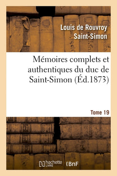 Mémoires complets et authentiques du duc de Saint-Simon. T. 19