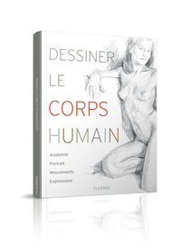 Dessiner le corps humain: Anatomie - Portrait - Mouvement - Expressions