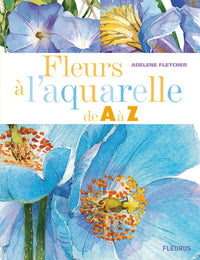 Fleurs à l'aquarelle de A à Z: Plus de 50 espèces de fleurs à peindre étape par étape