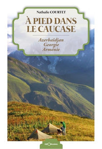 À pied dans le Caucase - Azerbaïdjan, Géorgie, Arménie