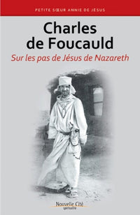 Charles de Foucauld - Sur les pas de Jésus de Nazareth