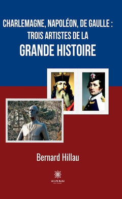 Charlemagne, Napoléon, de Gaulle :trois artistes de la grande Histoire