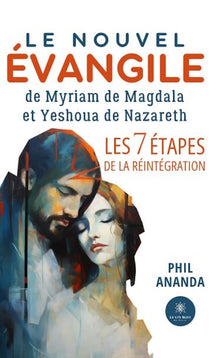 Le nouvel évangile de Myriam de Magdala et Yeshoua de Nazareth - Les 7 étapes de la Réintégration