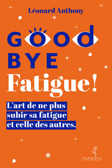 Goodbye Fatigue ! L'art de ne plus subir sa fatigue et celle des autres