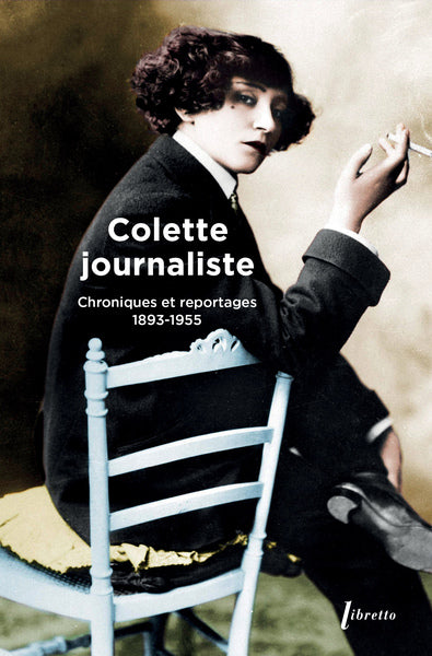 Colette journaliste : chroniques et reportages, 1893-1955