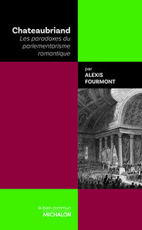 Chateaubriand - Les paradoxes du parlementarisme romantique