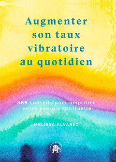 Augmenter son taux vibratoire au quotidien: 365 conseils pour amplifier votre énergie spirituels