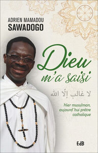 Dieu m'a saisi: Hier musulman, aujourd'hui prêtre catholique