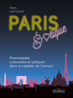 Paris érotique - Promenades culturelles et ludiques dans la capitale de l'amour