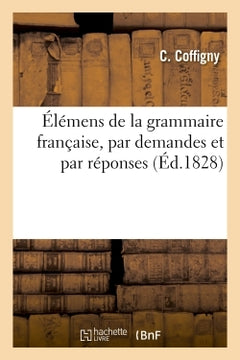 Élémens de la grammaire française, par demandes et par réponses