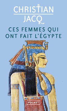 Ces femmes qui ont fait l'Egypte - D'Isis à Cléopâtre