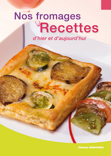 Nos fromages, recettes d'hier et d'aujourd'hui