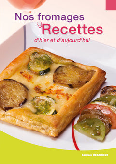 Nos fromages, recettes d'hier et d'aujourd'hui