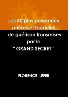 LES 60 PLUS PUISSANTES PRIERES ET FORMULES DE GUERISON TRANSMISES PAR LE " GRAND SECRET "