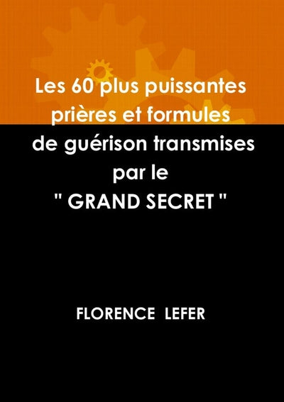 LES 60 PLUS PUISSANTES PRIERES ET FORMULES DE GUERISON TRANSMISES PAR LE " GRAND SECRET "