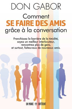 Comment se faire des amis grâce à la conversation - Franchissez la barrière de la timidité, soyez un