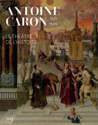 Antoine Caron. le théâtre de l'Histoire