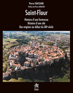 SAINT FLOUR, HISTOIRE D'UNE FORTERESSE, HISTOIRE D'UNE CITÉ, DES ORIGINES AU DÉBUT DU XXIe SIECLE