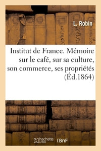 Institut de France. Mémoire sur le café, sur sa culture, son commerce, ses propriétés... Du café Robin