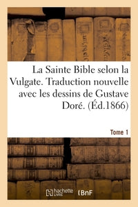 La Sainte Bible selon la Vulgate. Traduction nouvelle avec les dessins de Gustave Doré. Tome 1