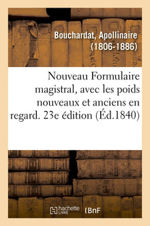 Nouveau Formulaire magistral, avec les poids nouveaux et anciens en regard. 23e édition