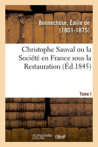 Christophe Sauval ou la Société en France sous la Restauration. Tome I