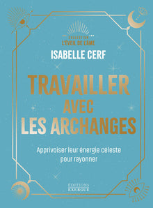 Travailler avec les archanges - Apprivoiser leur énergie céleste pour rayonner