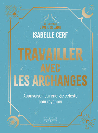 Travailler avec les archanges - Apprivoiser leur énergie céleste pour rayonner