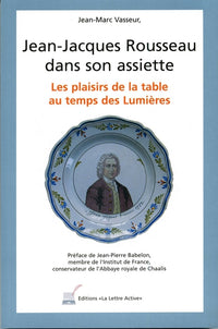 Jean-Jacques Rousseau dans son assiette ; Les plaisirs de la table au temps des Lumières