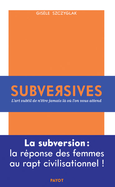 Subversives: Ou l'art subtil de n'être jamais là où l'on vous attend