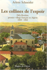 Les collines de l'espoir - Dély-Ibrahim, premier village français en Algérie, 1830-1960