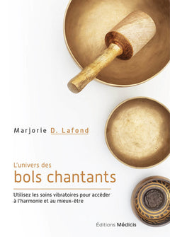 L'univers des bols chantants - Utilisez les soins vibratoires pour accéder à l'harmonie et au mieux-être