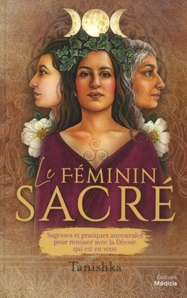 Le féminin sacré - Sagesses et pratiques ancestrales pour renouer avec la Déesse qui est en vous