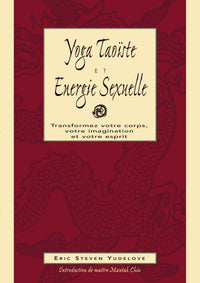 Yoga taoïste & énergie sexuelle - Transformez votre coprs, imagination, esprit