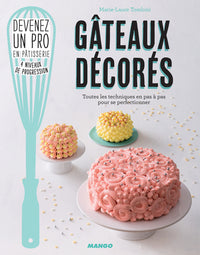 Gâteaux décorés: Toutes les techniques en pas à pas pour se perfectionner