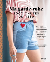 Ma garde-robe 100 % chutes de tissu, une méthode d'organisation et 14 créations expliquées en pas à pas