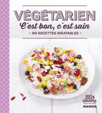 Végétarien, c'est bon, c'est sain: 100 recettes inratables
