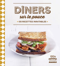 Dîners sur le pouce: 100 recettes inratables