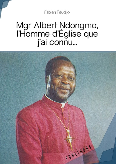 Mgr Albert Ndongmo, l'Homme d'Eglise que j'ai connu...