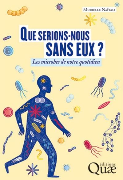 Que serions-nous sans eux ?: Les microbes de notre quotidien
