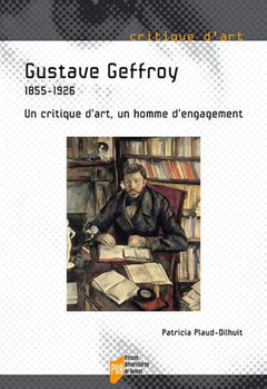 Gustave Geffroy: 1855-1926. Un critique d'art, un homme d'engagement