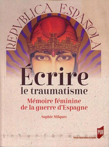 Écrire le traumatisme: Mémoire féminine de la guerre d'Espagne