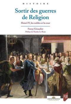 Sortir des guerres de religion: Henri IV, les nobles et la cour