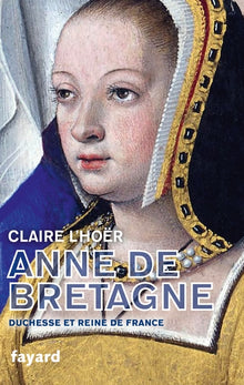 Anne de Bretagne: Duchesse et reine de France