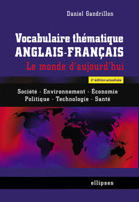 Vocabulaire thématique anglais-français. Le monde d'aujourd'hui : Société - Environnement -Economie - Politique -Technologie - Santé - 2e édition actualisée